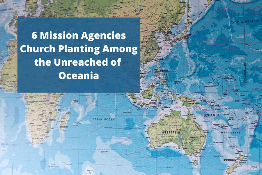 6 Mission Agencies Church Planting Among the Unreached of Oceania